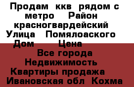 Продам 3ккв  рядом с метро  › Район ­ красногвардейский › Улица ­ Помялоаского › Дом ­ 5 › Цена ­ 4 500 - Все города Недвижимость » Квартиры продажа   . Ивановская обл.,Кохма г.